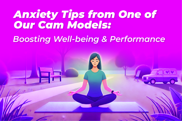 Boost Your Well-being and Performance: Anxiety Tips from One of Our Cam Models