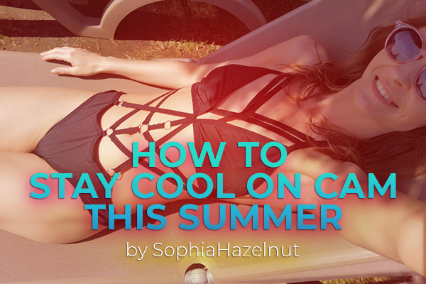 How to Stay Cool on Cam This Summer by SophiaHazelnut